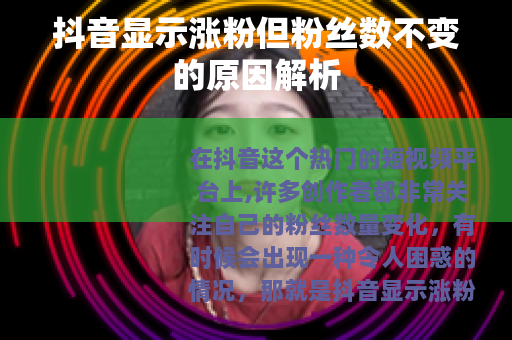 抖音显示涨粉但粉丝数不变的原因解析