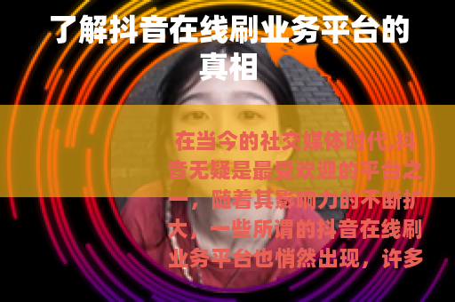 了解抖音在线刷业务平台的真相