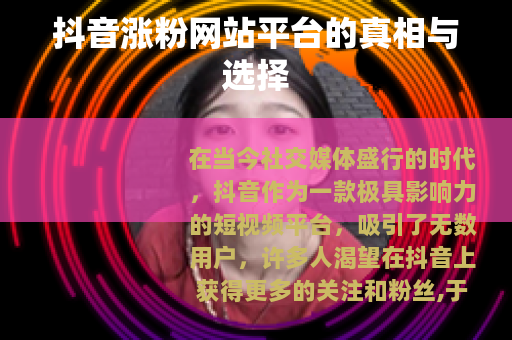 抖音涨粉网站平台的真相与选择