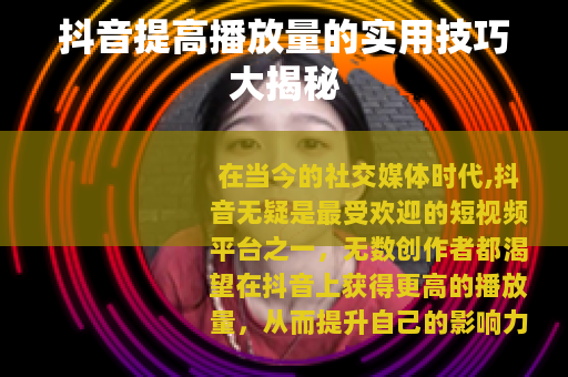 抖音提高播放量的实用技巧大揭秘