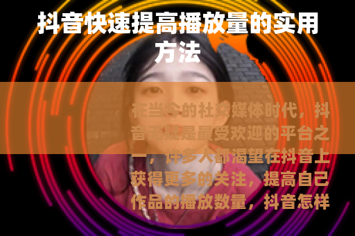 抖音快速提高播放量的实用方法