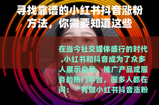 寻找靠谱的小红书抖音涨粉方法，你需要知道这些