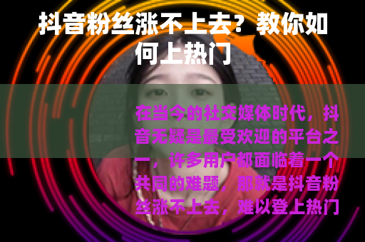 抖音粉丝涨不上去？教你如何上热门