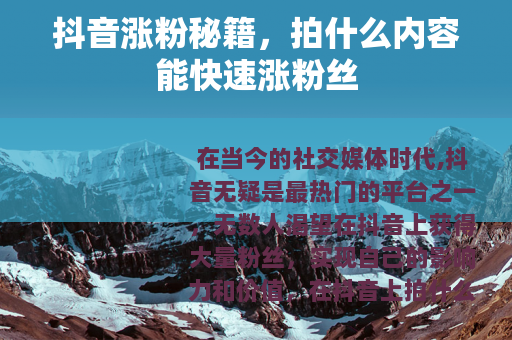 抖音涨粉秘籍，拍什么内容能快速涨粉丝