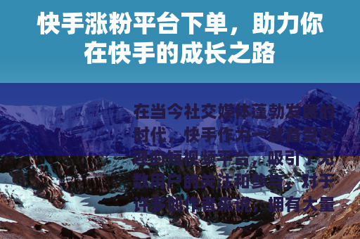 快手涨粉平台下单，助力你在快手的成长之路