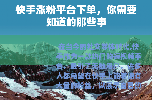 快手涨粉平台下单，你需要知道的那些事