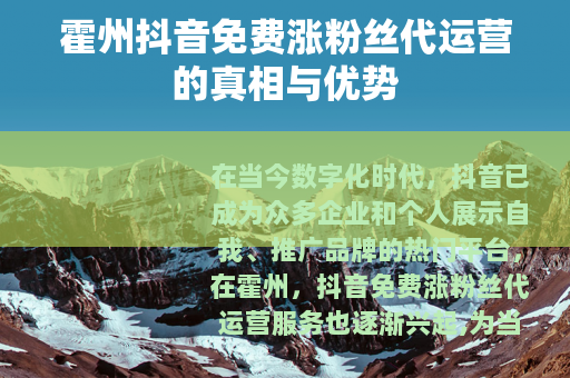 霍州抖音免费涨粉丝代运营的真相与优势