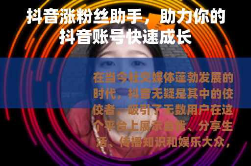 抖音涨粉丝助手，助力你的抖音账号快速成长