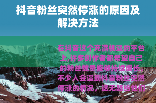 抖音粉丝突然停涨的原因及解决方法