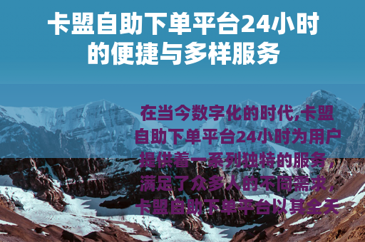 卡盟自助下单平台24小时的便捷与多样服务