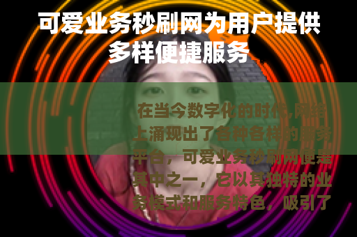 可爱业务秒刷网为用户提供多样便捷服务