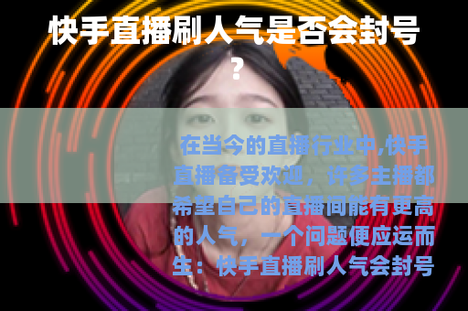 快手直播刷人气是否会封号？