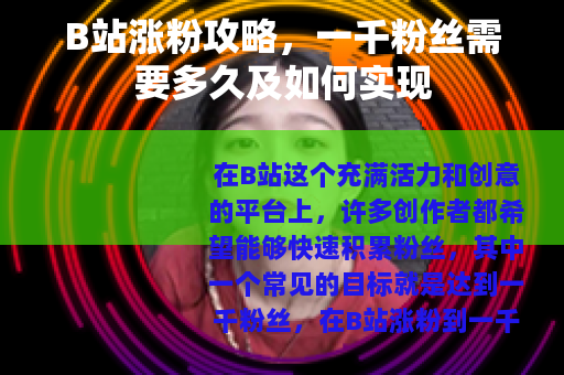B站涨粉攻略，一千粉丝需要多久及如何实现