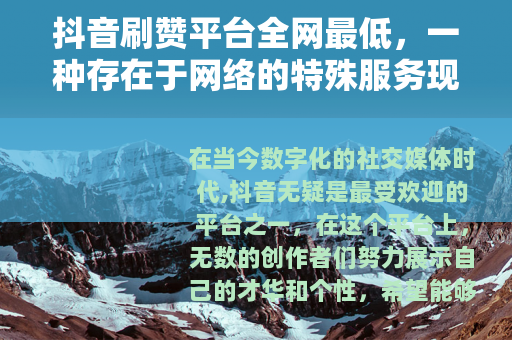 抖音刷赞平台全网最低，一种存在于网络的特殊服务现象