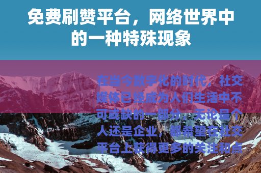 免费刷赞平台，网络世界中的一种特殊现象