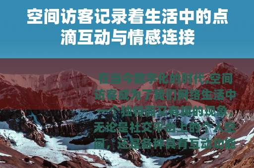 空间访客记录着生活中的点滴互动与情感连接