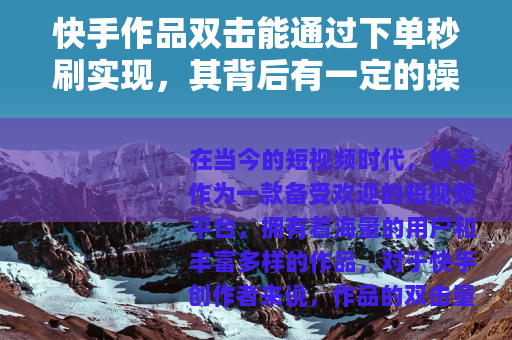 快手作品双击能通过下单秒刷实现，其背后有一定的操作方式