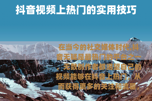 抖音视频上热门的实用技巧