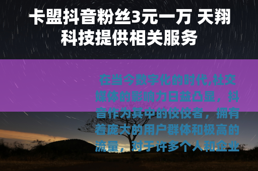 卡盟抖音粉丝3元一万 天翔科技提供相关服务