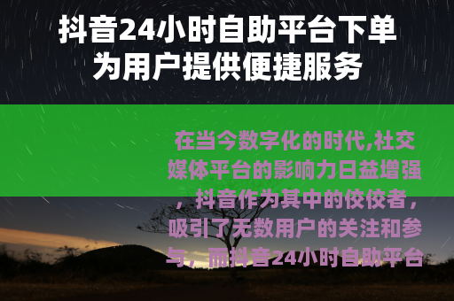 抖音24小时自助平台下单为用户提供便捷服务