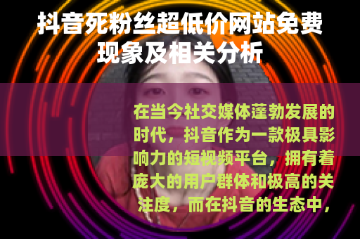 抖音死粉丝超低价网站免费现象及相关分析