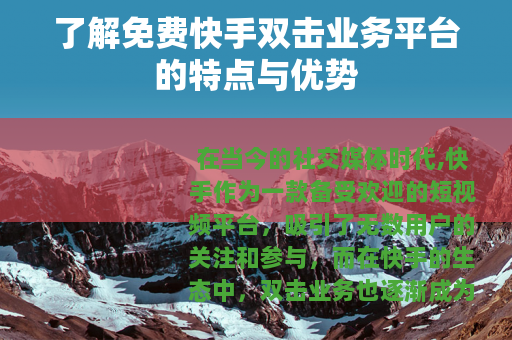了解免费快手双击业务平台的特点与优势
