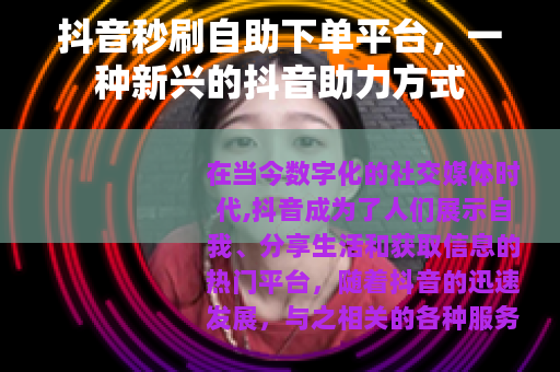 抖音秒刷自助下单平台，一种新兴的抖音助力方式