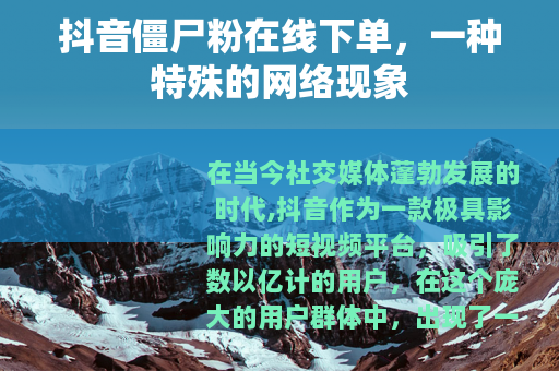抖音僵尸粉在线下单，一种特殊的网络现象