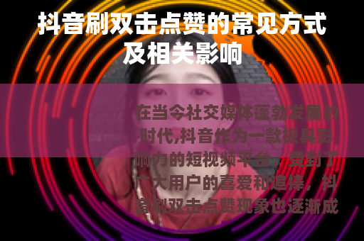 抖音刷双击点赞的常见方式及相关影响