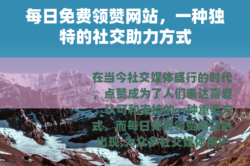每日免费领赞网站，一种独特的社交助力方式