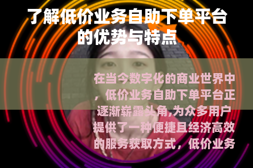 了解低价业务自助下单平台的优势与特点