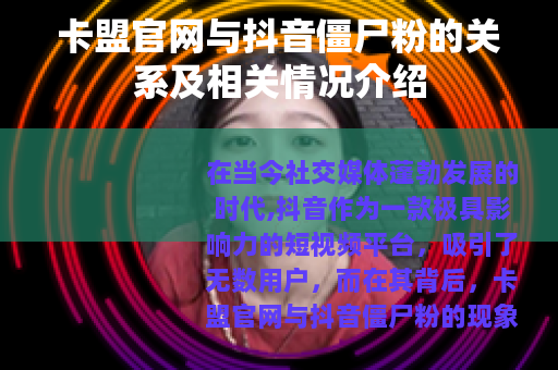 卡盟官网与抖音僵尸粉的关系及相关情况介绍