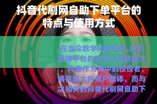 抖音代刷网自助下单平台的特点与使用方式