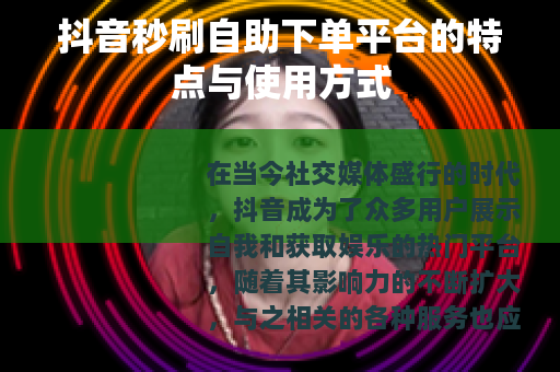 抖音秒刷自助下单平台的特点与使用方式