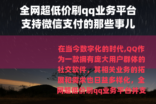 全网超低价刷qq业务平台支持微信支付的那些事儿