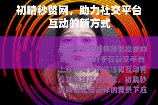 初睛秒赞网，助力社交平台互动的新方式