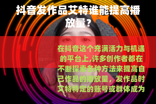 抖音发作品艾特谁能提高播放量？