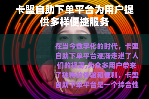 卡盟自助下单平台为用户提供多样便捷服务
