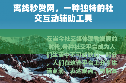 离线秒赞网，一种独特的社交互动辅助工具