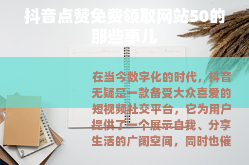 抖音点赞免费领取网站50的那些事儿