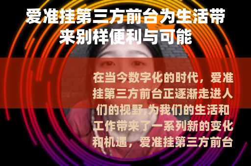 爱准挂第三方前台为生活带来别样便利与可能