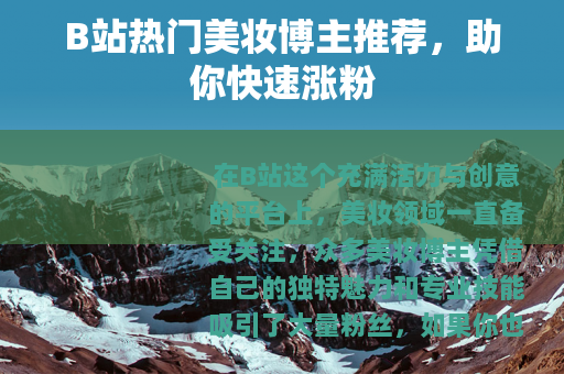 B站热门美妆博主推荐，助你快速涨粉
