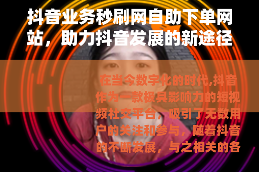 抖音业务秒刷网自助下单网站，助力抖音发展的新途径