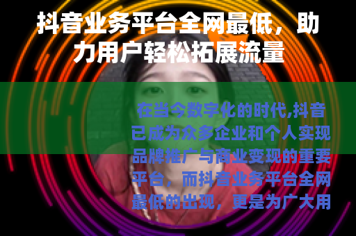 抖音业务平台全网最低，助力用户轻松拓展流量