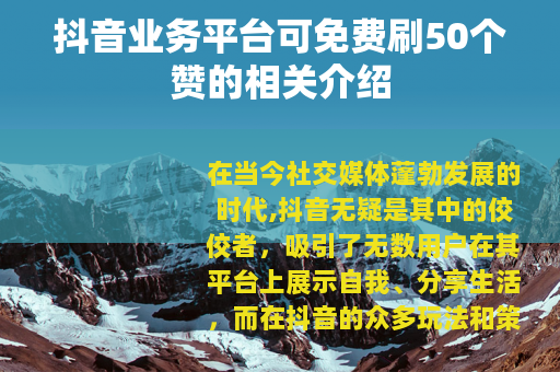 抖音业务平台可免费刷50个赞的相关介绍