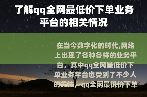 了解qq全网最低价下单业务平台的相关情况