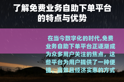 了解免费业务自助下单平台的特点与优势