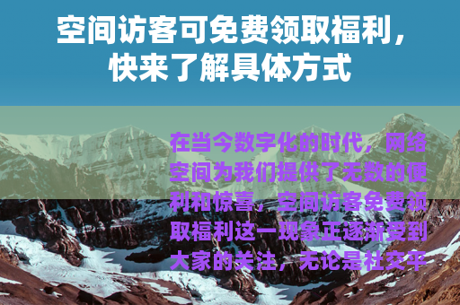 空间访客可免费领取福利，快来了解具体方式