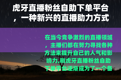 虎牙直播粉丝自助下单平台，一种新兴的直播助力方式