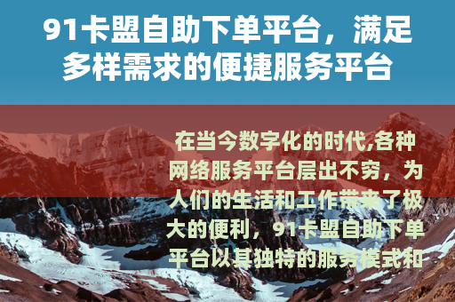 91卡盟自助下单平台，满足多样需求的便捷服务平台